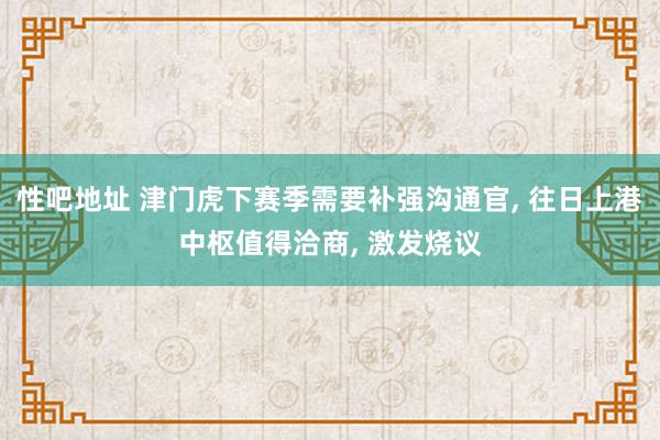 性吧地址 津门虎下赛季需要补强沟通官, 往日上港中枢值得洽商, 激发烧议