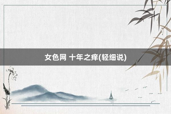 女色网 十年之痒(轻细说)